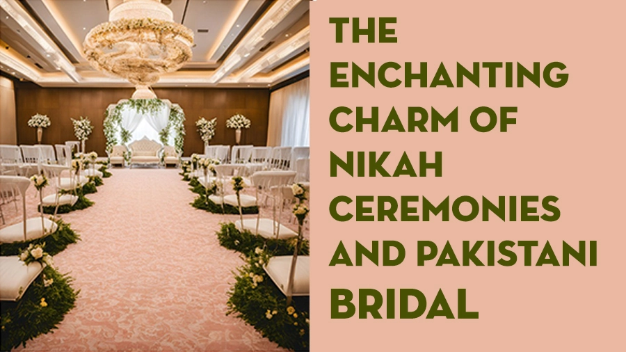 The Enchanting Charm of Nikah Ceremonies and Pakistani Bridal Dresses